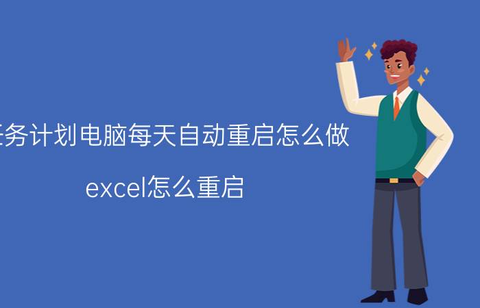 任务计划电脑每天自动重启怎么做 excel怎么重启？